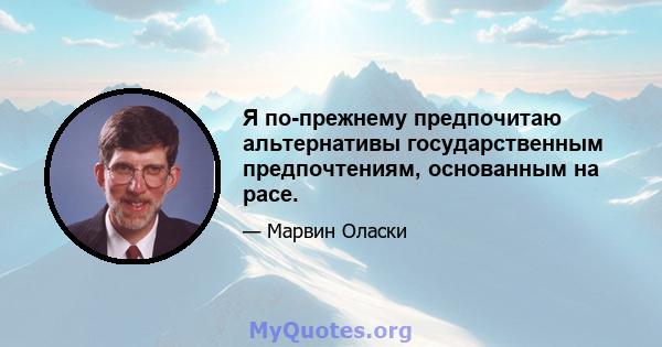 Я по-прежнему предпочитаю альтернативы государственным предпочтениям, основанным на расе.