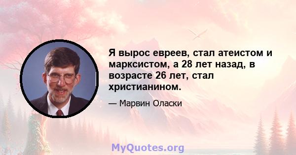 Я вырос евреев, стал атеистом и марксистом, а 28 лет назад, в возрасте 26 лет, стал христианином.