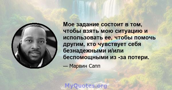 Мое задание состоит в том, чтобы взять мою ситуацию и использовать ее, чтобы помочь другим, кто чувствует себя безнадежными и/или беспомощными из -за потери.