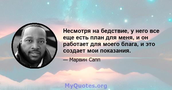 Несмотря на бедствие, у него все еще есть план для меня, и он работает для моего блага, и это создает мои показания.