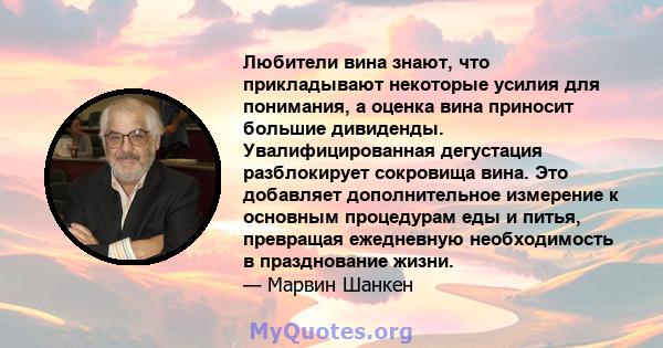 Любители вина знают, что прикладывают некоторые усилия для понимания, а оценка вина приносит большие дивиденды. Увалифицированная дегустация разблокирует сокровища вина. Это добавляет дополнительное измерение к основным 