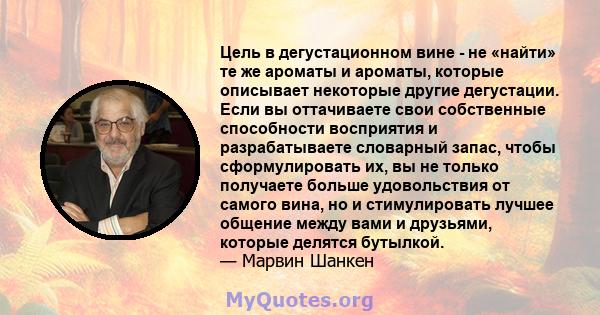 Цель в дегустационном вине - не «найти» те же ароматы и ароматы, которые описывает некоторые другие дегустации. Если вы оттачиваете свои собственные способности восприятия и разрабатываете словарный запас, чтобы