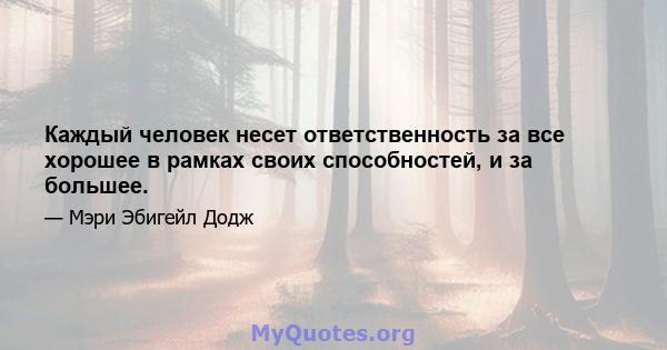 Каждый человек несет ответственность за все хорошее в рамках своих способностей, и за большее.