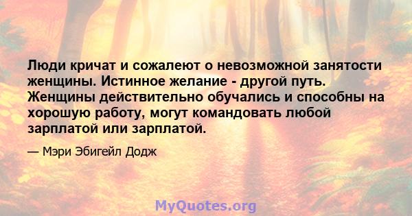 Люди кричат ​​и сожалеют о невозможной занятости женщины. Истинное желание - другой путь. Женщины действительно обучались и способны на хорошую работу, могут командовать любой зарплатой или зарплатой.