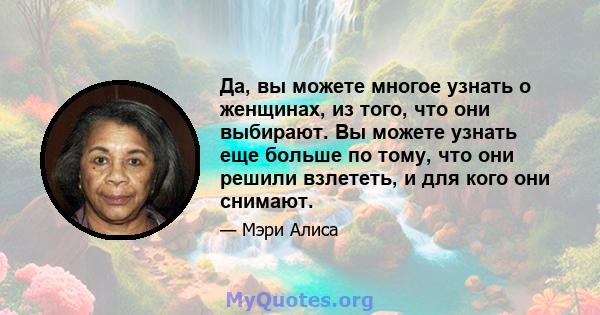 Да, вы можете многое узнать о женщинах, из того, что они выбирают. Вы можете узнать еще больше по тому, что они решили взлететь, и для кого они снимают.