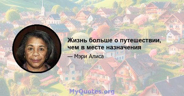 Жизнь больше о путешествии, чем в месте назначения