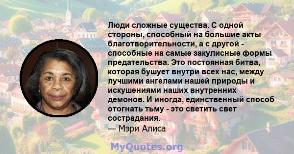 Люди сложные существа. С одной стороны, способный на большие акты благотворительности, а с другой - способные на самые закулисные формы предательства. Это постоянная битва, которая бушует внутри всех нас, между лучшими