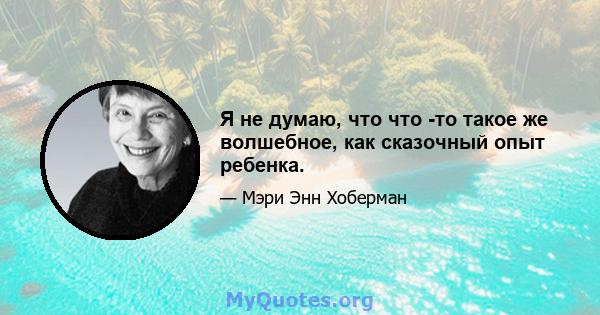 Я не думаю, что что -то такое же волшебное, как сказочный опыт ребенка.