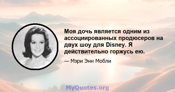 Моя дочь является одним из ассоциированных продюсеров на двух шоу для Disney. Я действительно горжусь ею.