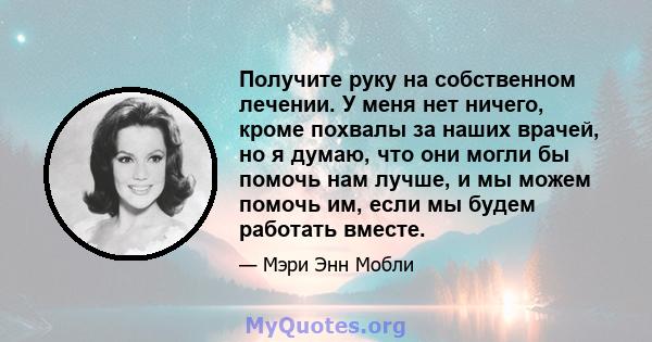 Получите руку на собственном лечении. У меня нет ничего, кроме похвалы за наших врачей, но я думаю, что они могли бы помочь нам лучше, и мы можем помочь им, если мы будем работать вместе.