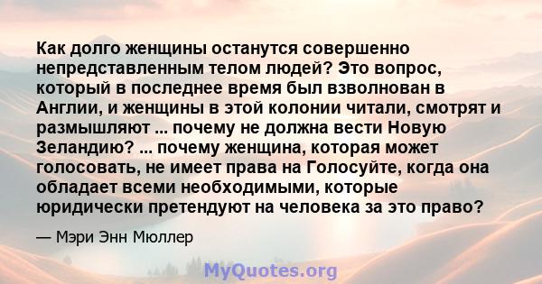 Как долго женщины останутся совершенно непредставленным телом людей? Это вопрос, который в последнее время был взволнован в Англии, и женщины в этой колонии читали, смотрят и размышляют ... почему не должна вести Новую