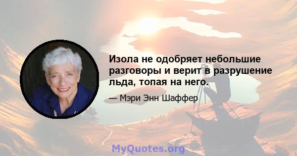 Изола не одобряет небольшие разговоры и верит в разрушение льда, топая на него.