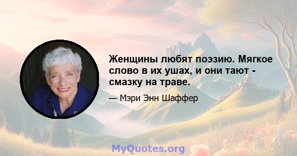 Женщины любят поэзию. Мягкое слово в их ушах, и они тают - смазку на траве.