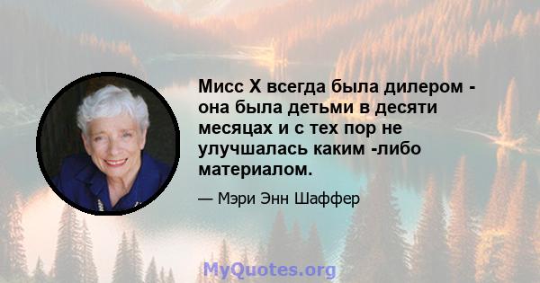 Мисс X всегда была дилером - она ​​была детьми в десяти месяцах и с тех пор не улучшалась каким -либо материалом.