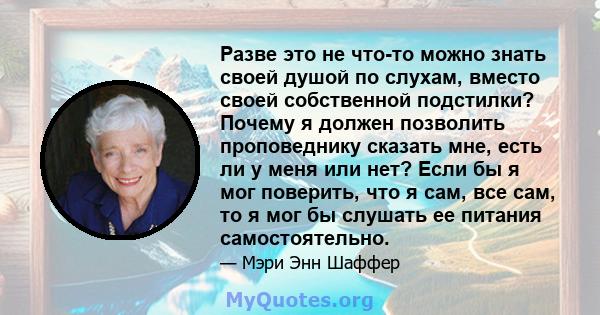 Разве это не что-то можно знать своей душой по слухам, вместо своей собственной подстилки? Почему я должен позволить проповеднику сказать мне, есть ли у меня или нет? Если бы я мог поверить, что я сам, все сам, то я мог 