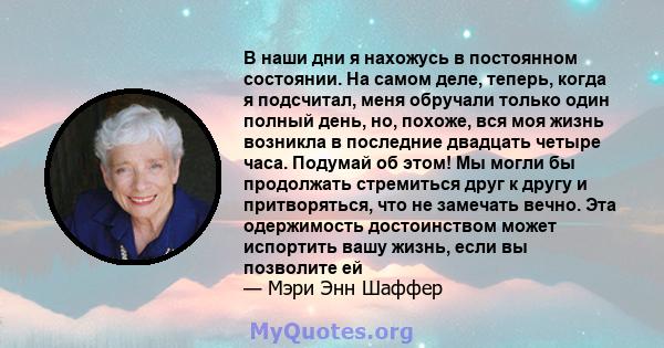 В наши дни я нахожусь в постоянном состоянии. На самом деле, теперь, когда я подсчитал, меня обручали только один полный день, но, похоже, вся моя жизнь возникла в последние двадцать четыре часа. Подумай об этом! Мы