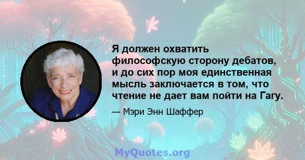 Я должен охватить философскую сторону дебатов, и до сих пор моя единственная мысль заключается в том, что чтение не дает вам пойти на Гагу.