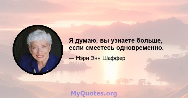 Я думаю, вы узнаете больше, если смеетесь одновременно.