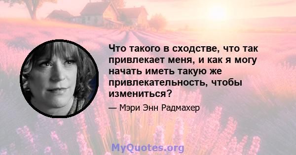 Что такого в сходстве, что так привлекает меня, и как я могу начать иметь такую ​​же привлекательность, чтобы измениться?