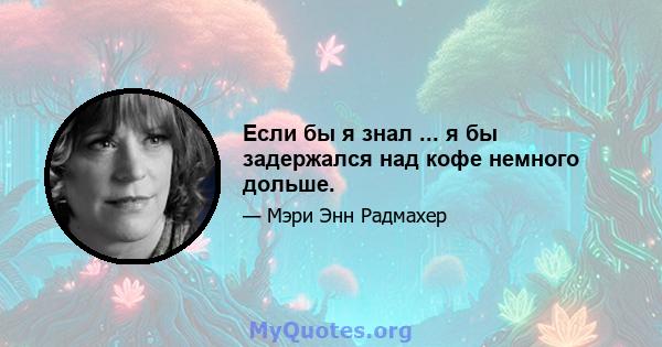 Если бы я знал ... я бы задержался над кофе немного дольше.