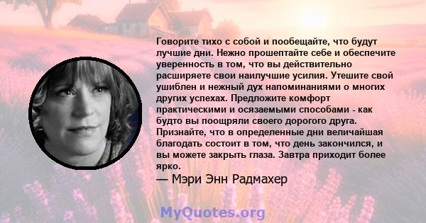 Говорите тихо с собой и пообещайте, что будут лучшие дни. Нежно прошептайте себе и обеспечите уверенность в том, что вы действительно расширяете свои наилучшие усилия. Утешите свой ушиблен и нежный дух напоминаниями о