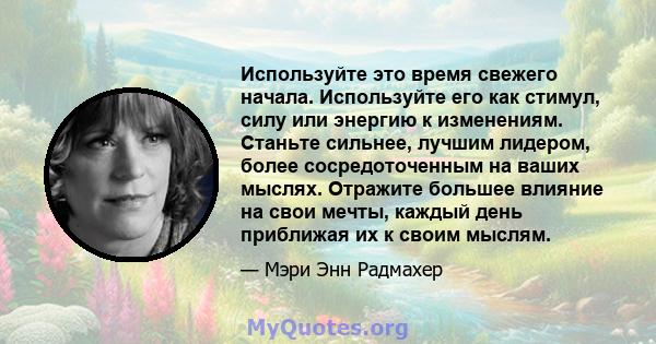 Используйте это время свежего начала. Используйте его как стимул, силу или энергию к изменениям. Станьте сильнее, лучшим лидером, более сосредоточенным на ваших мыслях. Отражите большее влияние на свои мечты, каждый