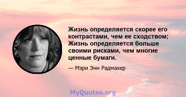 Жизнь определяется скорее его контрастами, чем ее сходством; Жизнь определяется больше своими рисками, чем многие ценные бумаги.