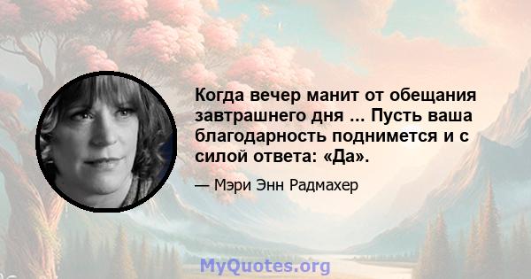 Когда вечер манит от обещания завтрашнего дня ... Пусть ваша благодарность поднимется и с силой ответа: «Да».