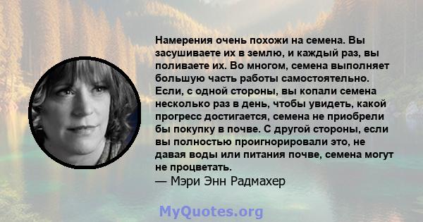 Намерения очень похожи на семена. Вы засушиваете их в землю, и каждый раз, вы поливаете их. Во многом, семена выполняет большую часть работы самостоятельно. Если, с одной стороны, вы копали семена несколько раз в день,