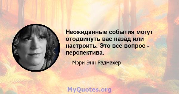 Неожиданные события могут отодвинуть вас назад или настроить. Это все вопрос - перспектива.