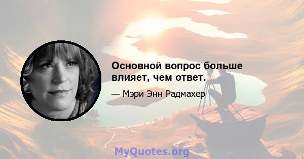 Основной вопрос больше влияет, чем ответ.