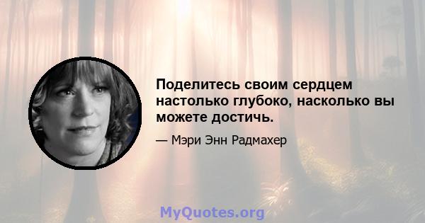 Поделитесь своим сердцем настолько глубоко, насколько вы можете достичь.