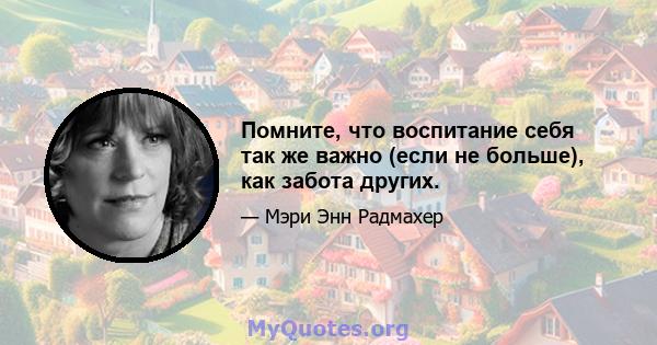 Помните, что воспитание себя так же важно (если не больше), как забота других.