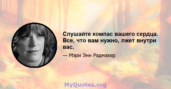 Слушайте компас вашего сердца. Все, что вам нужно, лжет внутри вас.