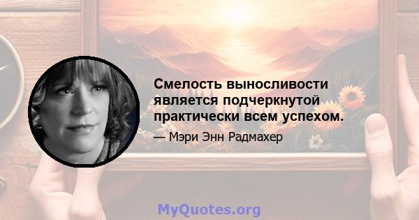 Смелость выносливости является подчеркнутой практически всем успехом.