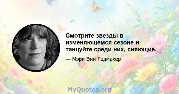 Смотрите звезды в изменяющемся сезоне и танцуйте среди них, сияющие.