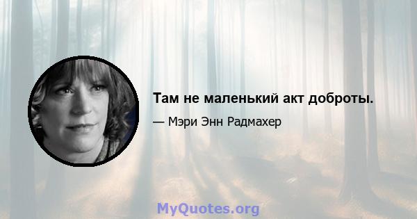 Там не маленький акт доброты.