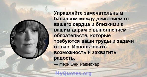 Управляйте замечательным балансом между действием от вашего сердца и близкими к вашим дарам с выполнением обязательств, которые требуются ваши труды и задачи от вас. Использовать возможность и захватить радость.