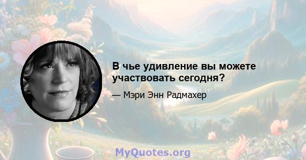 В чье удивление вы можете участвовать сегодня?