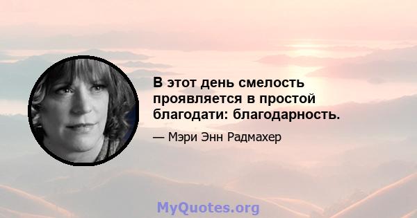 В этот день смелость проявляется в простой благодати: благодарность.