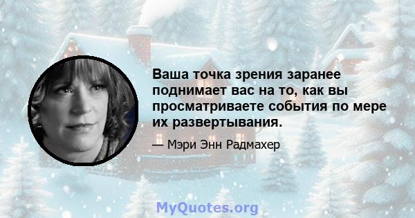 Ваша точка зрения заранее поднимает вас на то, как вы просматриваете события по мере их развертывания.