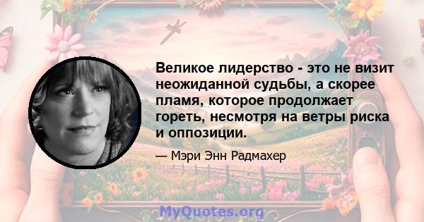 Великое лидерство - это не визит неожиданной судьбы, а скорее пламя, которое продолжает гореть, несмотря на ветры риска и оппозиции.