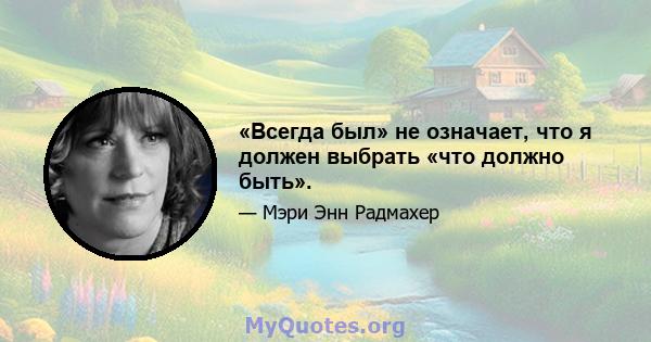 «Всегда был» не означает, что я должен выбрать «что должно быть».