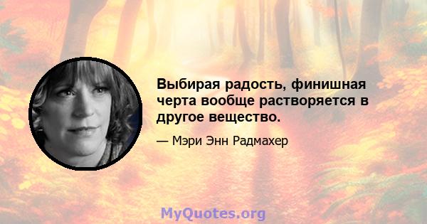 Выбирая радость, финишная черта вообще растворяется в другое вещество.