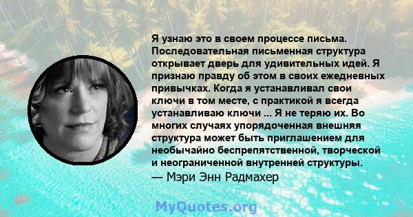 Я узнаю это в своем процессе письма. Последовательная письменная структура открывает дверь для удивительных идей. Я признаю правду об этом в своих ежедневных привычках. Когда я устанавливал свои ключи в том месте, с