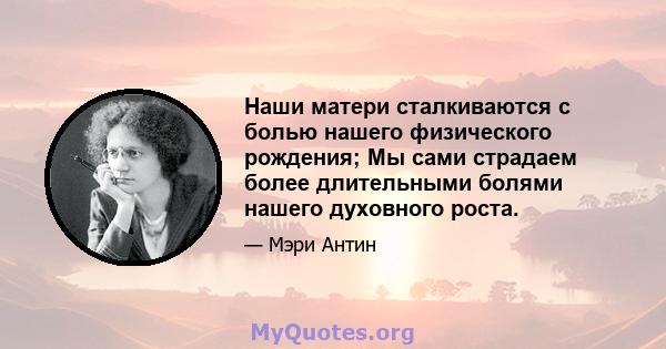 Наши матери сталкиваются с болью нашего физического рождения; Мы сами страдаем более длительными болями нашего духовного роста.