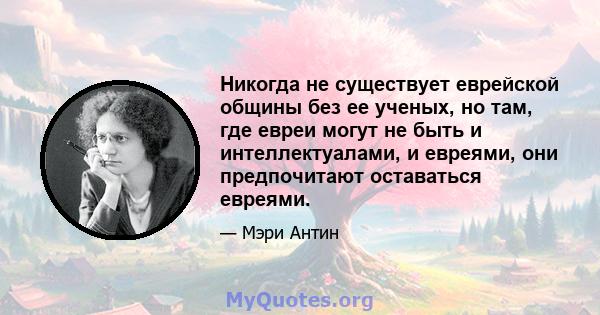 Никогда не существует еврейской общины без ее ученых, но там, где евреи могут не быть и интеллектуалами, и евреями, они предпочитают оставаться евреями.