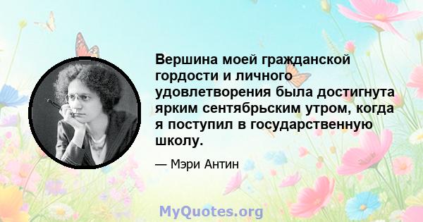 Вершина моей гражданской гордости и личного удовлетворения была достигнута ярким сентябрьским утром, когда я поступил в государственную школу.