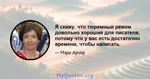 Я скажу, что тюремный режим довольно хороший для писателя, потому что у вас есть достаточно времени, чтобы написать.