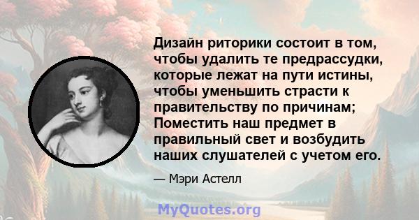 Дизайн риторики состоит в том, чтобы удалить те предрассудки, которые лежат на пути истины, чтобы уменьшить страсти к правительству по причинам; Поместить наш предмет в правильный свет и возбудить наших слушателей с